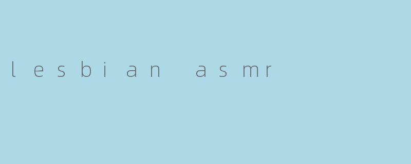 《探索女同性恋ASMR:感官疗愈与多元表达的温柔边界》